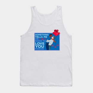 Something Tells Me I'm Going to Love You Forever Tank Top